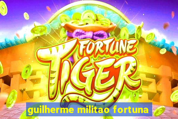 guilherme militao fortuna